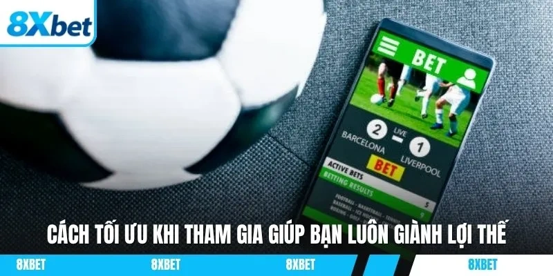 Cách tối ưu khi tham gia giúp bạn luôn giành lợi thế